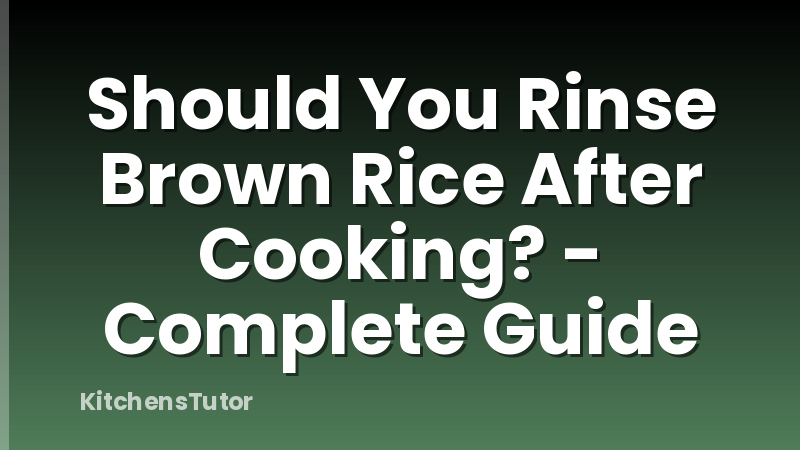 Should You Rinse Brown Rice After Cooking? - Complete Guide