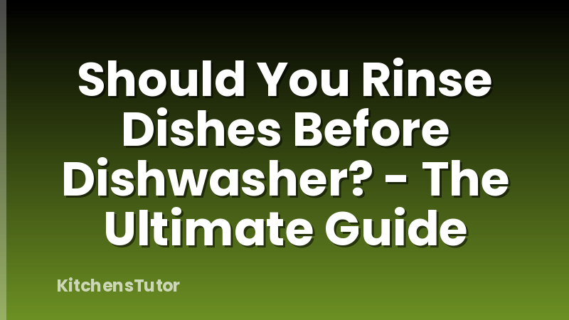 Should You Rinse Dishes Before Dishwasher? - The Ultimate Guide