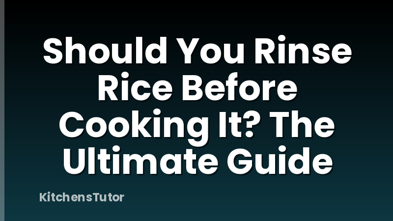 Should You Rinse Rice Before Cooking It? The Ultimate Guide