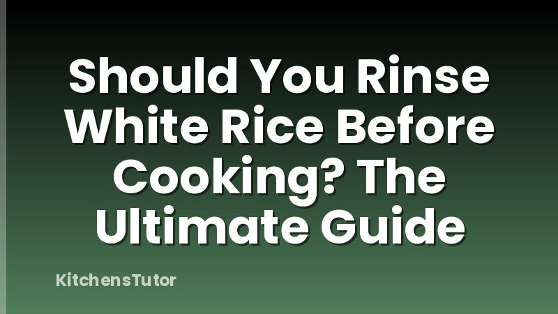 Should You Rinse White Rice Before Cooking? The Ultimate Guide