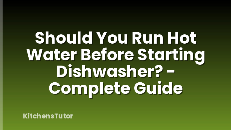 Should You Run Hot Water Before Starting Dishwasher? - Complete Guide