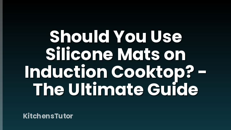 Should You Use Silicone Mats on Induction Cooktop? - The Ultimate Guide