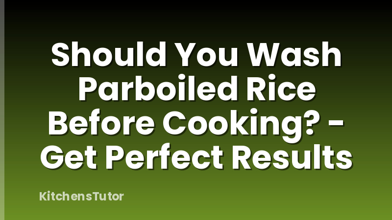 Should You Wash Parboiled Rice Before Cooking? - Get Perfect Results