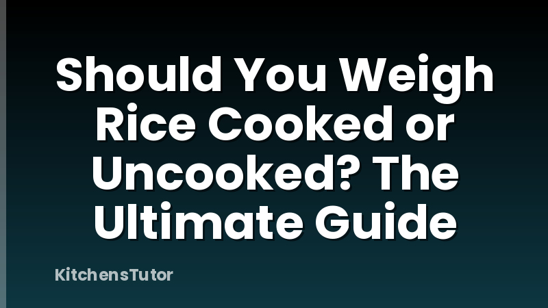 Should You Weigh Rice Cooked or Uncooked? The Ultimate Guide
