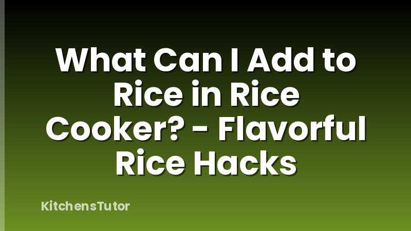 What Can I Add to Rice in Rice Cooker? - Flavorful Rice Hacks