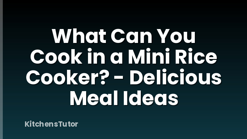 What Can You Cook in a Mini Rice Cooker? - Delicious Meal Ideas
