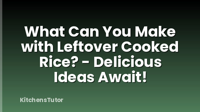 What Can You Make with Leftover Cooked Rice? - Delicious Ideas Await!
