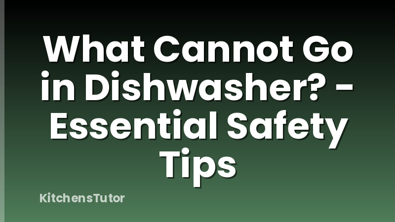 What Cannot Go in Dishwasher? - Essential Safety Tips