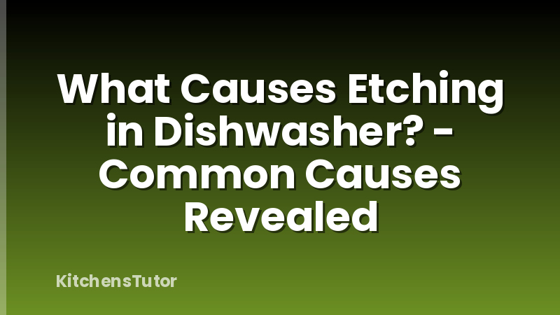 What Causes Etching in Dishwasher? - Common Causes Revealed
