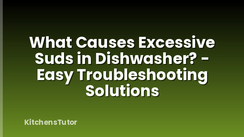 What Causes Excessive Suds in Dishwasher? - Easy Troubleshooting Solutions