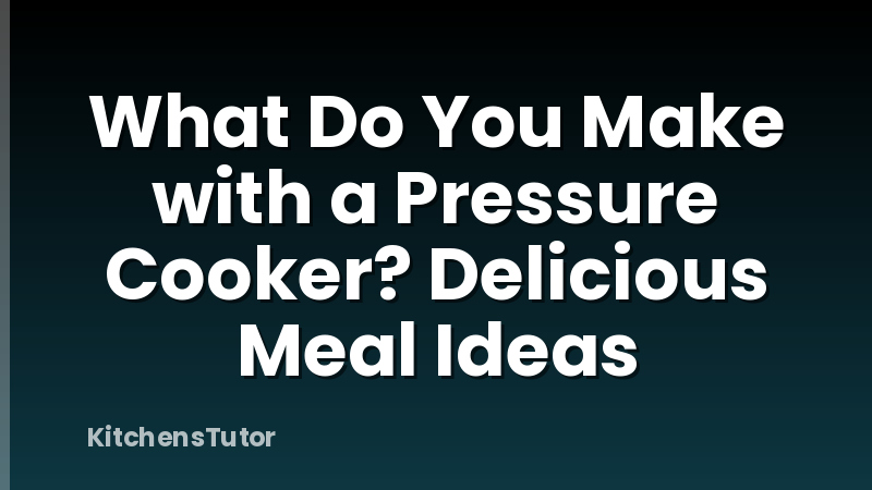 What Do You Make with a Pressure Cooker? Delicious Meal Ideas