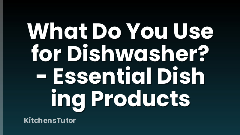 What Do You Use for Dishwasher? - Essential Dish ing Products