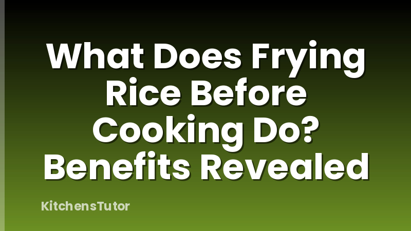 What Does Frying Rice Before Cooking Do? Benefits Revealed