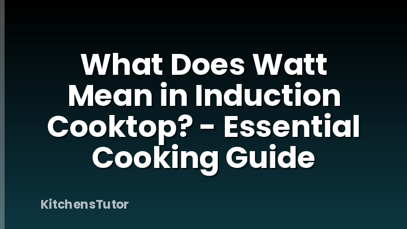 What Does Watt Mean in Induction Cooktop? - Essential Cooking Guide