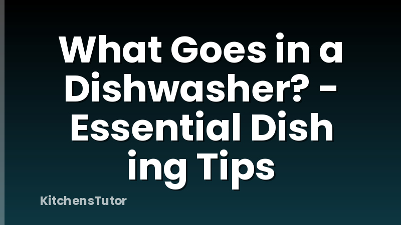 What Goes in a Dishwasher? - Essential Dish ing Tips