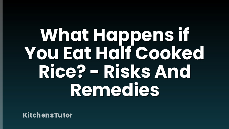 What Happens if You Eat Half Cooked Rice? - Risks And Remedies