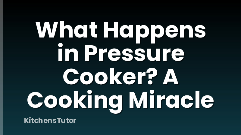 What Happens in Pressure Cooker? A Cooking Miracle