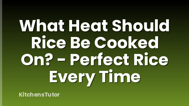 What Heat Should Rice Be Cooked On? - Perfect Rice Every Time