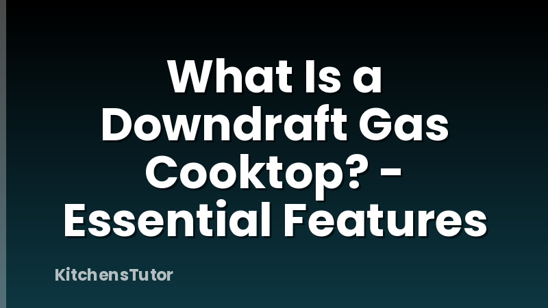 What Is a Downdraft Gas Cooktop? - Essential Features