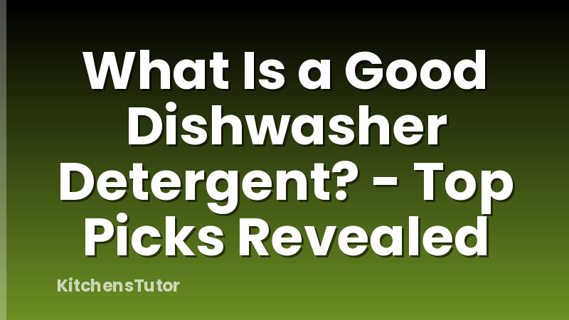 What Is a Good Dishwasher Detergent? - Top Picks Revealed