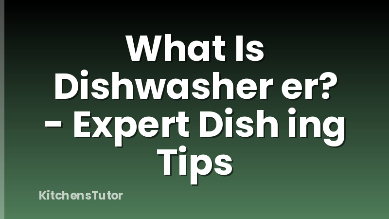 What Is Dishwasher er? - Expert Dish ing Tips