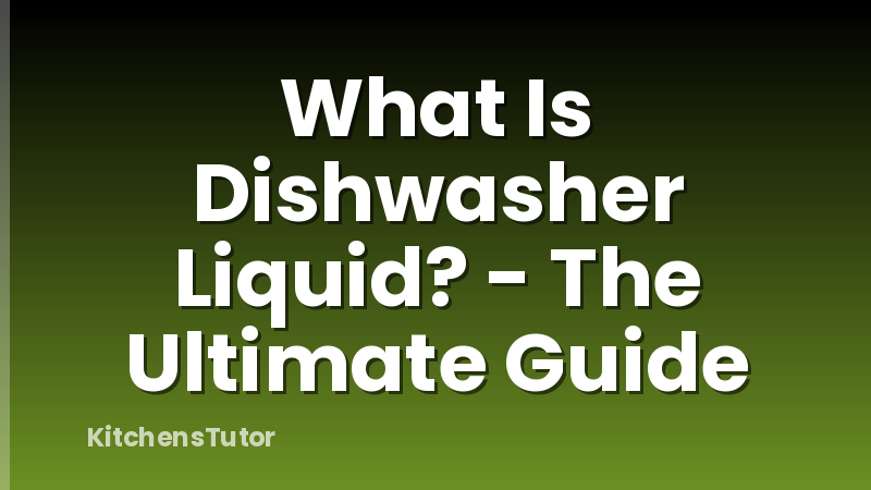 What Is Dishwasher Liquid? - The Ultimate Guide