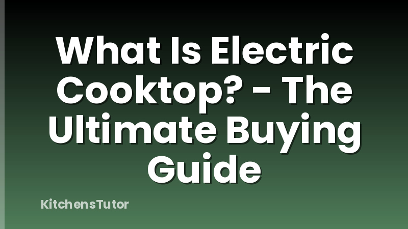 What Is Electric Cooktop? - The Ultimate Buying Guide