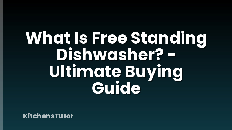 What Is Free Standing Dishwasher? - Ultimate Buying Guide