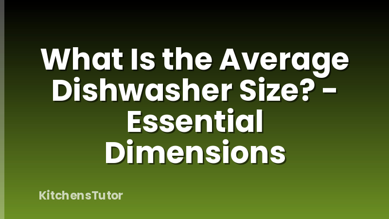What Is the Average Dishwasher Size? - Essential Dimensions