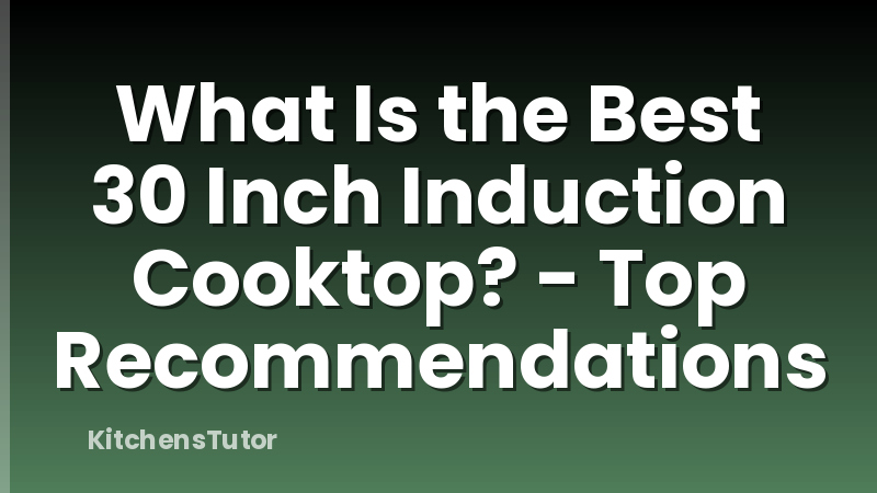 What Is the Best 30 Inch Induction Cooktop? - Top Recommendations