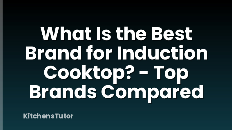 What Is the Best Brand for Induction Cooktop? - Top Brands Compared