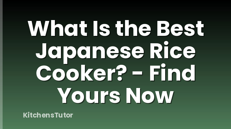 What Is the Best Japanese Rice Cooker? - Find Yours Now