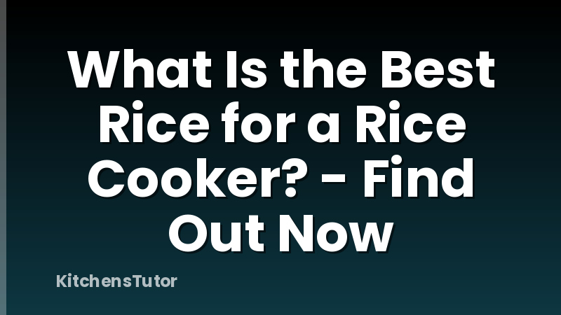 What Is the Best Rice for a Rice Cooker? - Find Out Now