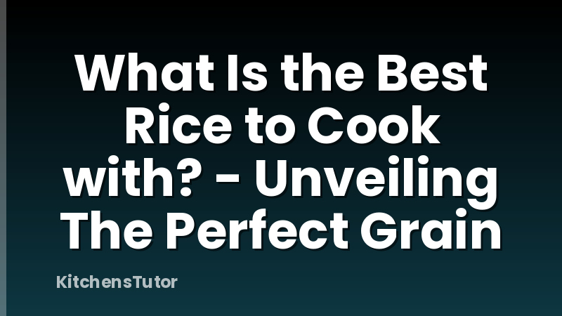 What Is the Best Rice to Cook with? - Unveiling The Perfect Grain