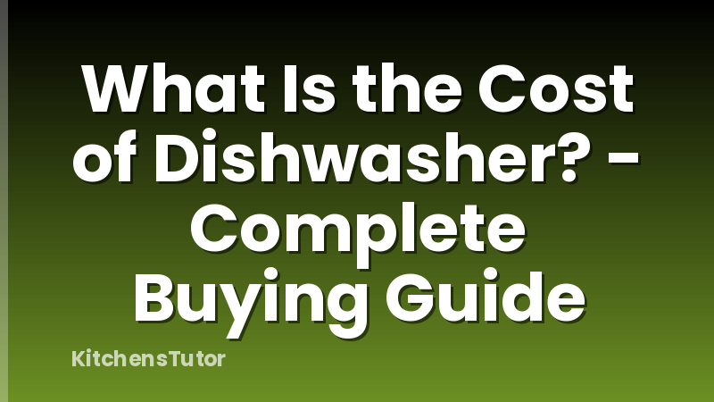 What Is the Cost of Dishwasher? - Complete Buying Guide