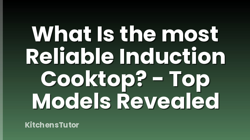 What Is the most Reliable Induction Cooktop? - Top Models Revealed