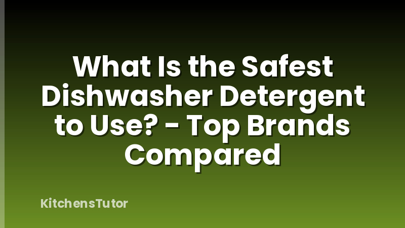 What Is the Safest Dishwasher Detergent to Use? - Top Brands Compared
