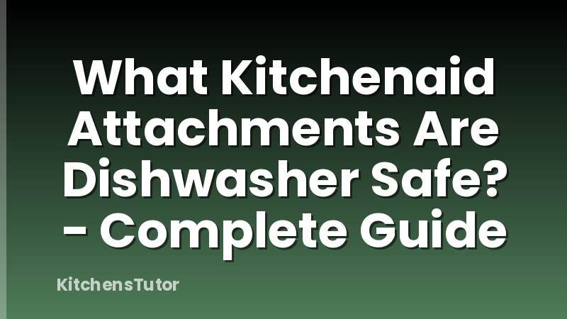 What Kitchenaid Attachments Are Dishwasher Safe? - Complete Guide