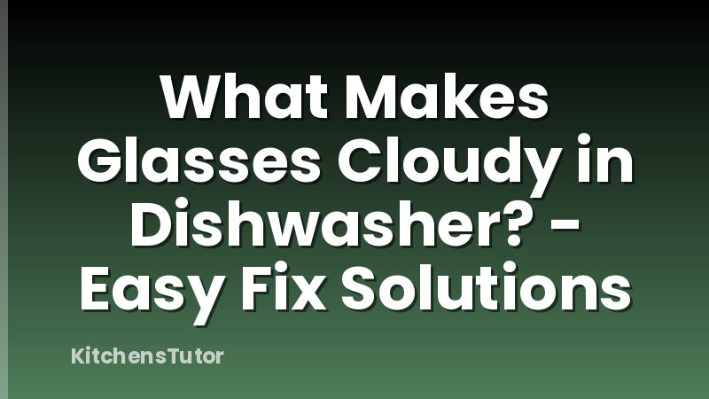What Makes Glasses Cloudy in Dishwasher? - Easy Fix Solutions