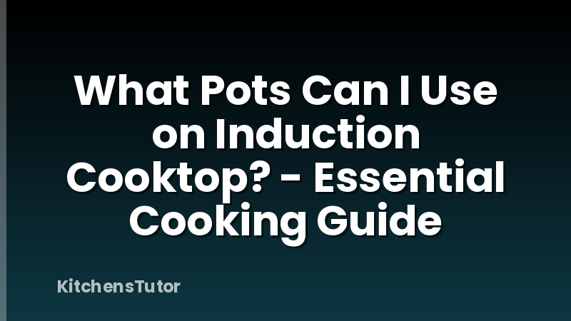 What Pots Can I Use on Induction Cooktop? - Essential Cooking Guide