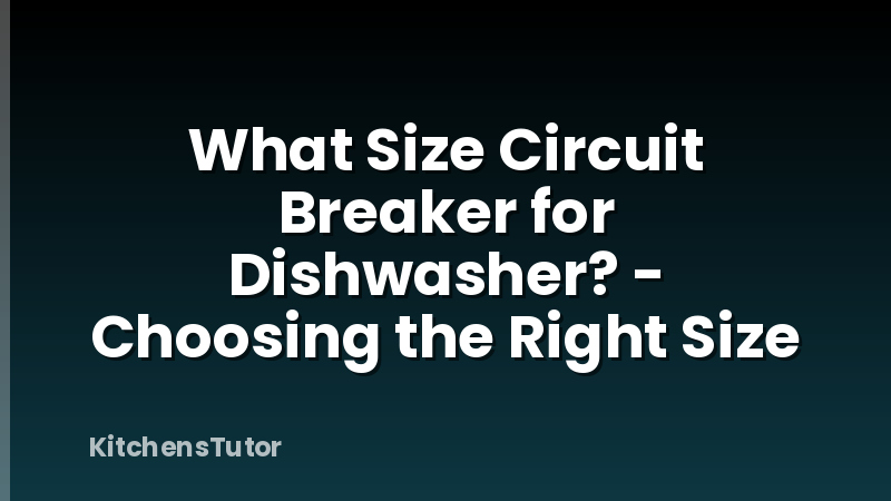 What Size Circuit Breaker for Dishwasher? - Choosing the Right Size