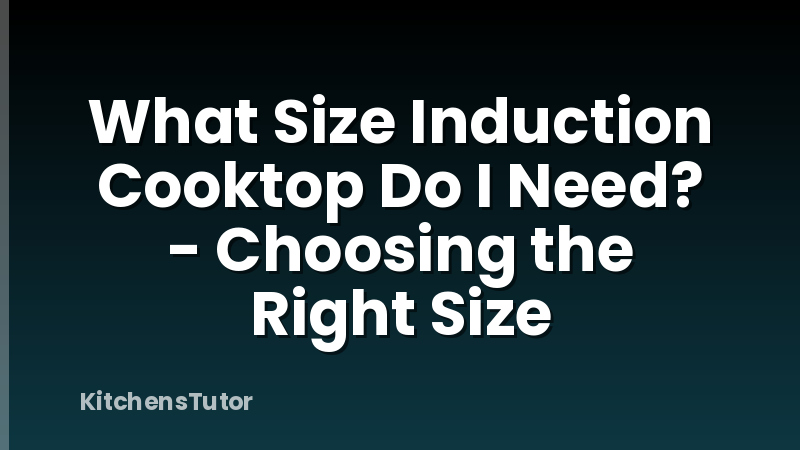 What Size Induction Cooktop Do I Need? - Choosing the Right Size