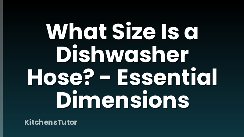 What Size Is a Dishwasher Hose? - Essential Dimensions