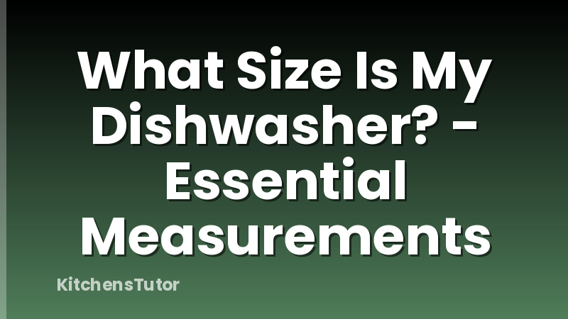 What Size Is My Dishwasher? - Essential Measurements