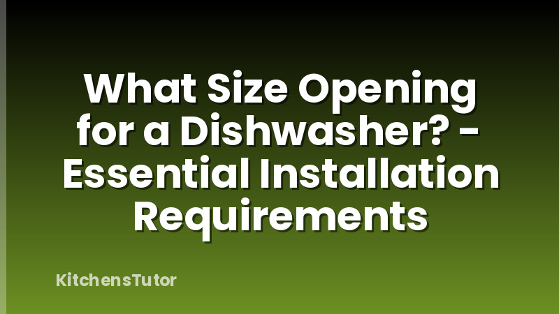 What Size Opening for a Dishwasher? - Essential Installation Requirements
