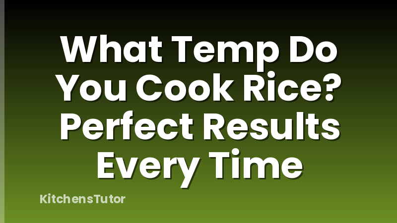 What Temp Do You Cook Rice? Perfect Results Every Time