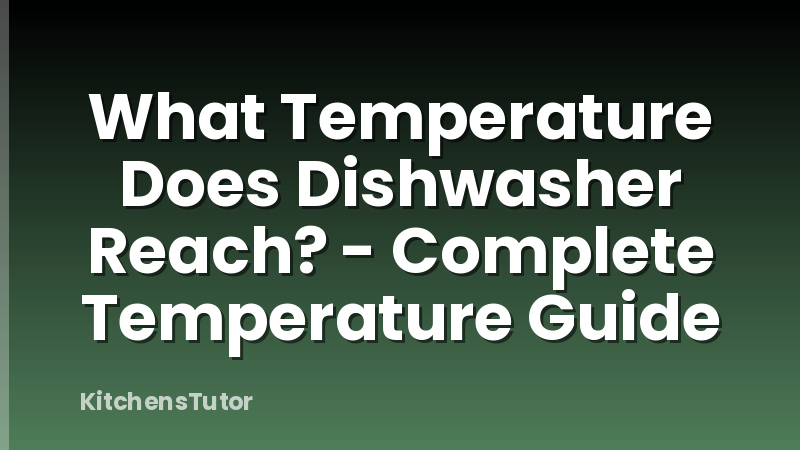 What Temperature Does Dishwasher Reach? - Complete Temperature Guide