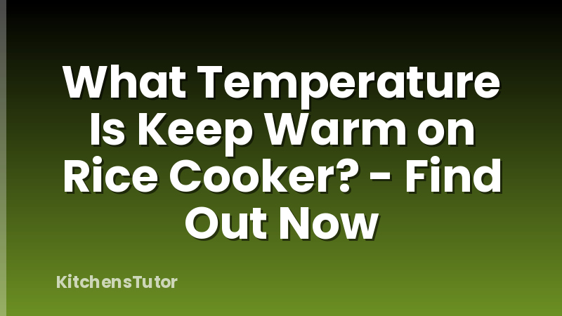 What Temperature Is Keep Warm on Rice Cooker? - Find Out Now