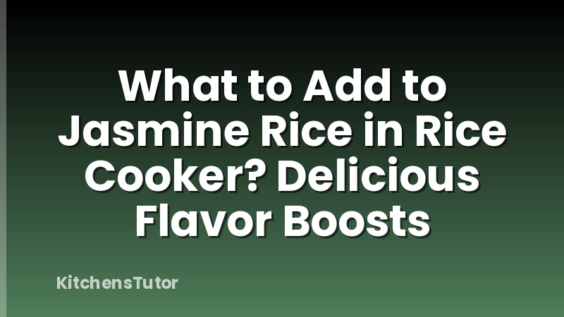 What to Add to Jasmine Rice in Rice Cooker? Delicious Flavor Boosts