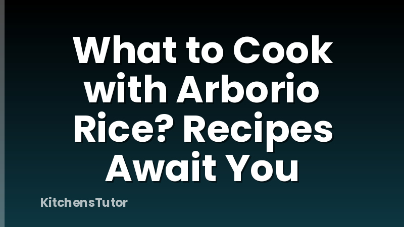 What to Cook with Arborio Rice? Recipes Await You